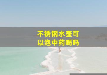 不锈钢水壶可以泡中药喝吗