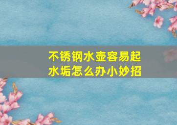 不锈钢水壶容易起水垢怎么办小妙招