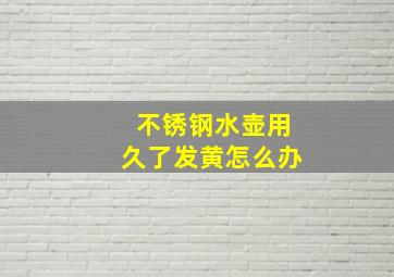 不锈钢水壶用久了发黄怎么办