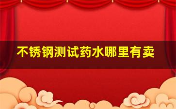 不锈钢测试药水哪里有卖