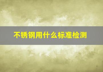 不锈钢用什么标准检测