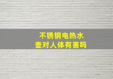 不锈钢电热水壶对人体有害吗