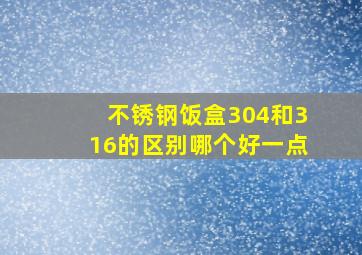 不锈钢饭盒304和316的区别哪个好一点