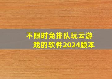 不限时免排队玩云游戏的软件2024版本