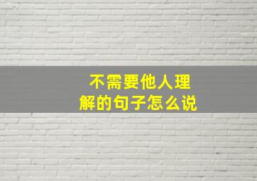 不需要他人理解的句子怎么说