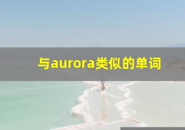 与aurora类似的单词