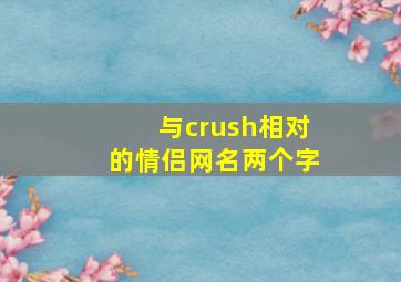 与crush相对的情侣网名两个字