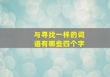 与寻找一样的词语有哪些四个字