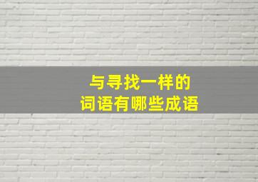 与寻找一样的词语有哪些成语