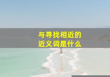 与寻找相近的近义词是什么