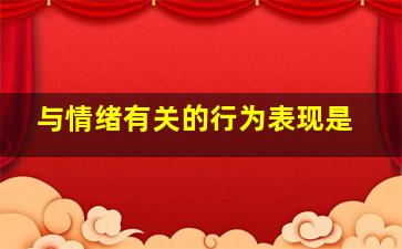 与情绪有关的行为表现是