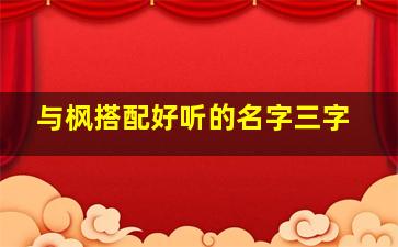 与枫搭配好听的名字三字