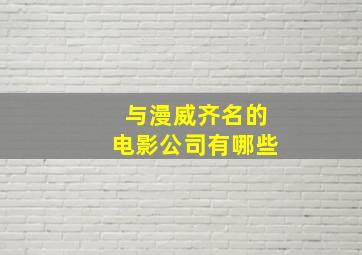 与漫威齐名的电影公司有哪些