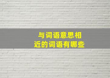 与词语意思相近的词语有哪些