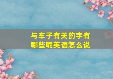 与车子有关的字有哪些呢英语怎么说