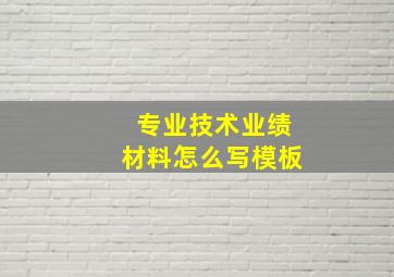 专业技术业绩材料怎么写模板