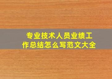 专业技术人员业绩工作总结怎么写范文大全