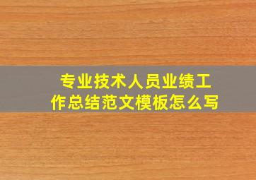 专业技术人员业绩工作总结范文模板怎么写