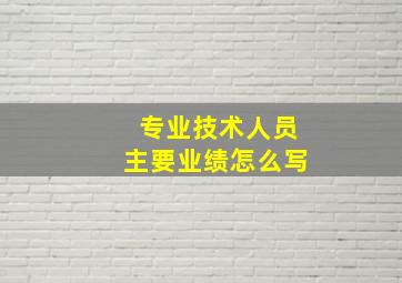 专业技术人员主要业绩怎么写