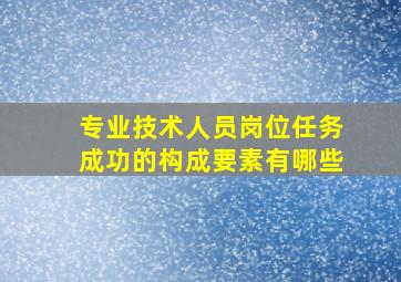 专业技术人员岗位任务成功的构成要素有哪些