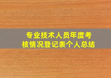 专业技术人员年度考核情况登记表个人总结