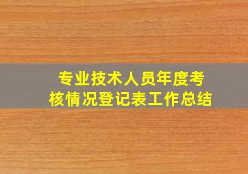 专业技术人员年度考核情况登记表工作总结