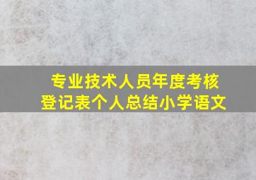 专业技术人员年度考核登记表个人总结小学语文