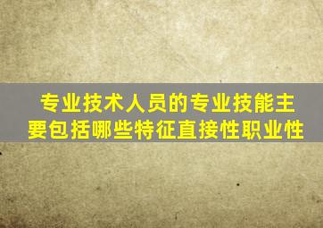 专业技术人员的专业技能主要包括哪些特征直接性职业性