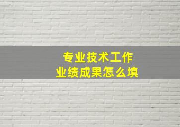 专业技术工作业绩成果怎么填