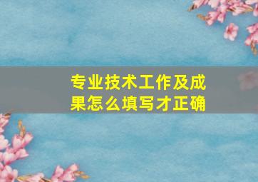 专业技术工作及成果怎么填写才正确