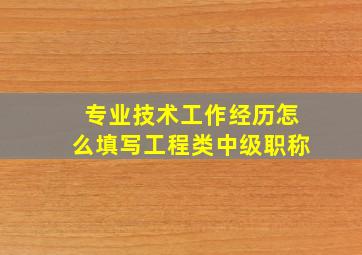 专业技术工作经历怎么填写工程类中级职称