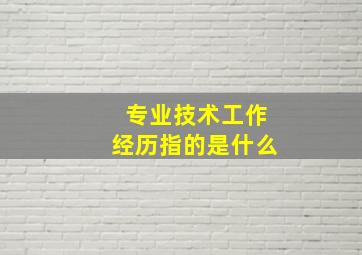 专业技术工作经历指的是什么