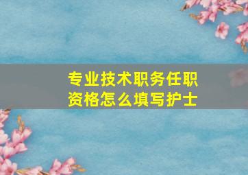 专业技术职务任职资格怎么填写护士