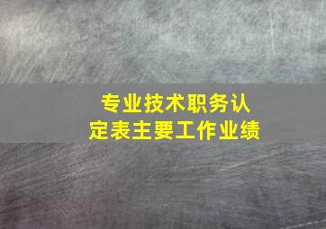 专业技术职务认定表主要工作业绩