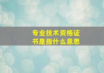 专业技术资格证书是指什么意思