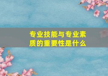 专业技能与专业素质的重要性是什么