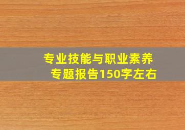 专业技能与职业素养专题报告150字左右