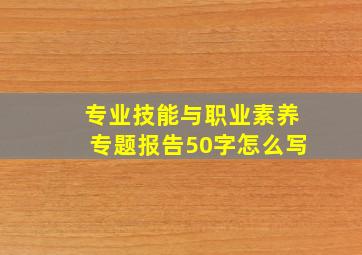 专业技能与职业素养专题报告50字怎么写