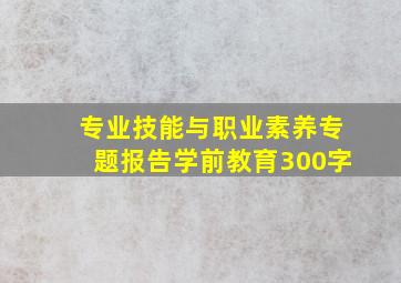 专业技能与职业素养专题报告学前教育300字