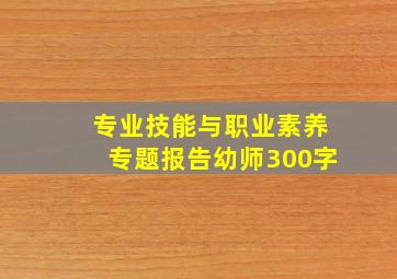 专业技能与职业素养专题报告幼师300字