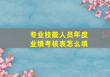 专业技能人员年度业绩考核表怎么填