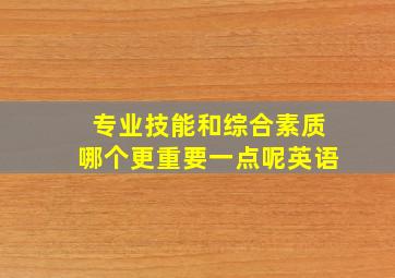 专业技能和综合素质哪个更重要一点呢英语