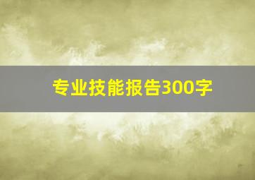 专业技能报告300字