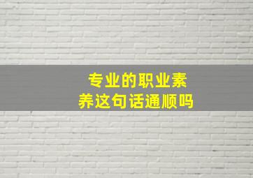 专业的职业素养这句话通顺吗