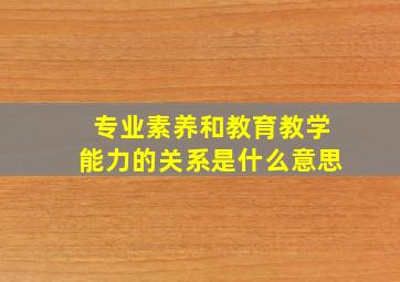 专业素养和教育教学能力的关系是什么意思