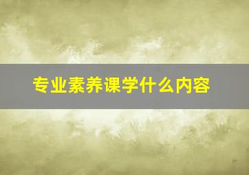 专业素养课学什么内容