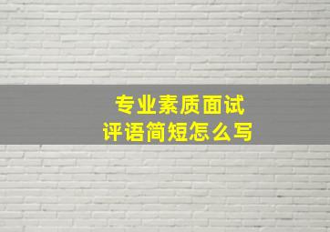 专业素质面试评语简短怎么写