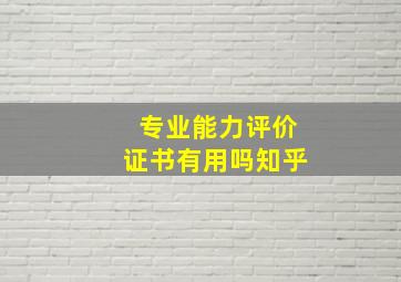 专业能力评价证书有用吗知乎