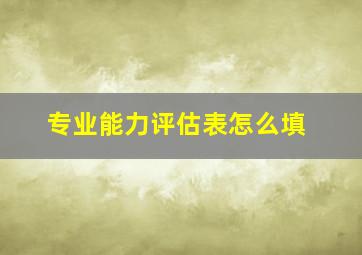 专业能力评估表怎么填