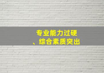 专业能力过硬、综合素质突出